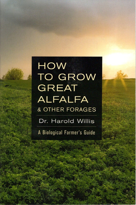 "How to Grow Great Alfalfa & Other Forages" book by Dr. Harold Willis. Biological farming guide for growing alfalfa & forages.