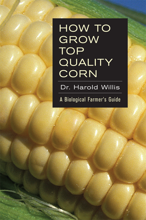How to Grow Top Quality Corn book cover by Dr. Harold Willis. Biological farmer's guide, close-up of fresh corn.